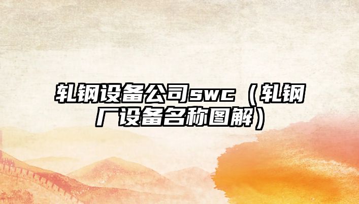 軋鋼設備公司swc（軋鋼廠設備名稱圖解）