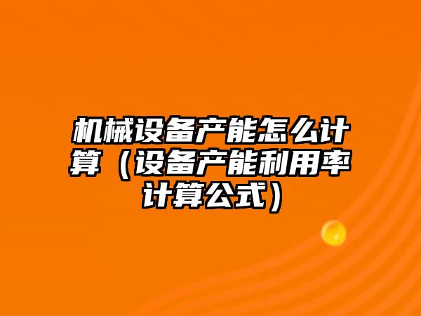 機械設備產能怎么計算（設備產能利用率計算公式）