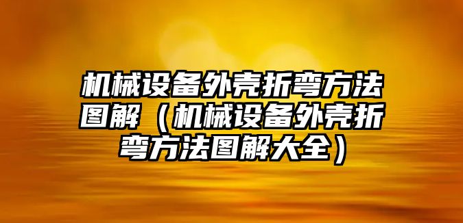 機械設備外殼折彎方法圖解（機械設備外殼折彎方法圖解大全）