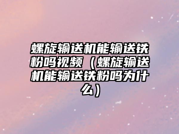 螺旋輸送機能輸送鐵粉嗎視頻（螺旋輸送機能輸送鐵粉嗎為什么）