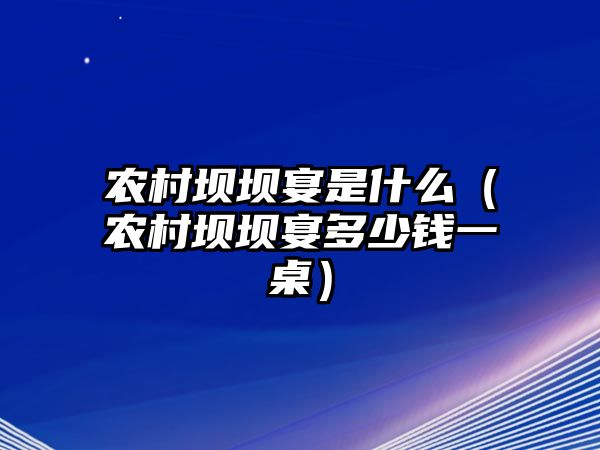 農村壩壩宴是什么（農村壩壩宴多少錢一桌）