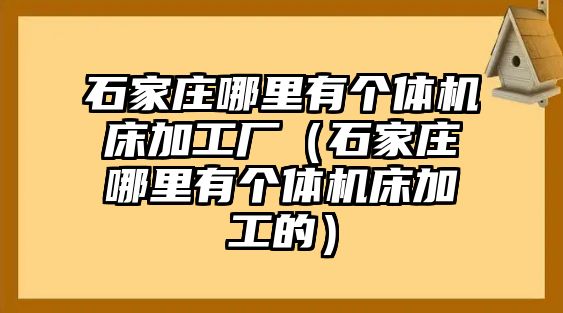 石家莊哪里有個體機床加工廠（石家莊哪里有個體機床加工的）