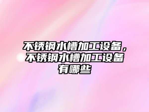 不銹鋼水槽加工設備，不銹鋼水槽加工設備有哪些