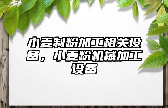 小麥制粉加工相關設備，小麥粉機械加工設備