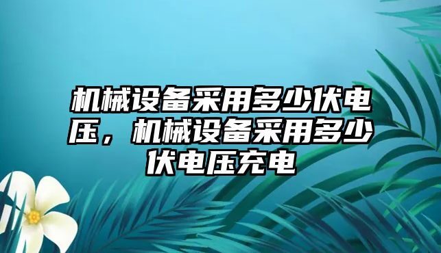 機械設備采用多少伏電壓，機械設備采用多少伏電壓充電