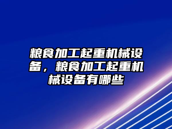 糧食加工起重機械設備，糧食加工起重機械設備有哪些