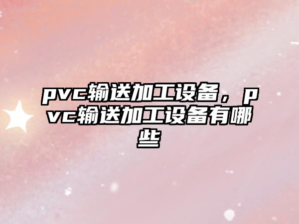 pvc輸送加工設備，pvc輸送加工設備有哪些