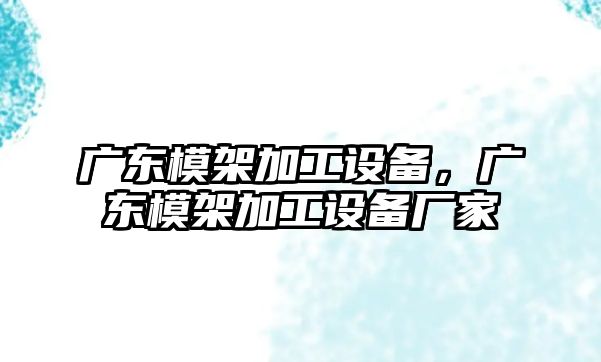 廣東模架加工設(shè)備，廣東模架加工設(shè)備廠家