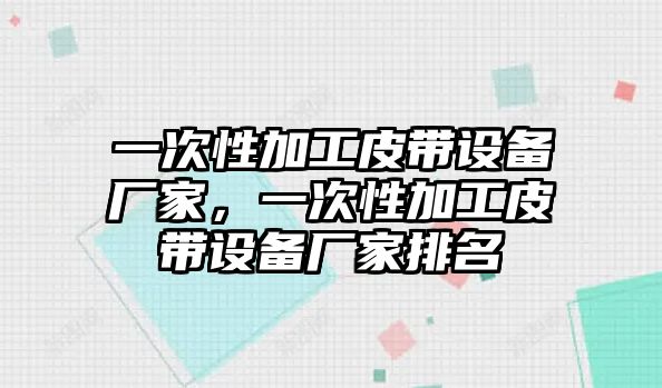 一次性加工皮帶設備廠家，一次性加工皮帶設備廠家排名