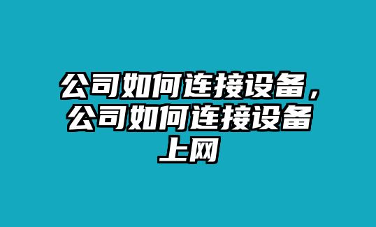 公司如何連接設備，公司如何連接設備上網