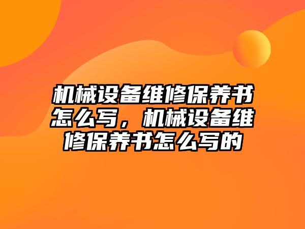 機械設(shè)備維修保養(yǎng)書怎么寫，機械設(shè)備維修保養(yǎng)書怎么寫的