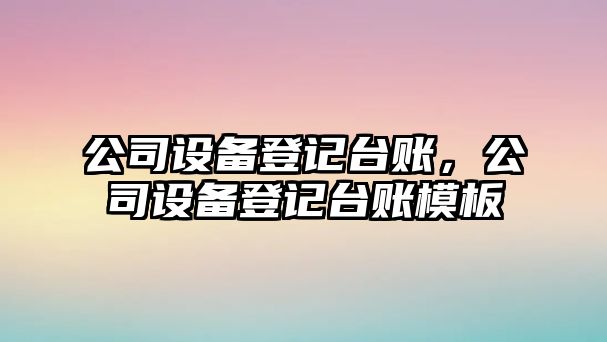 公司設備登記臺賬，公司設備登記臺賬模板