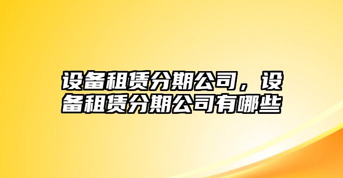 設備租賃分期公司，設備租賃分期公司有哪些