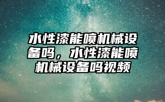 水性漆能噴機(jī)械設(shè)備嗎，水性漆能噴機(jī)械設(shè)備嗎視頻