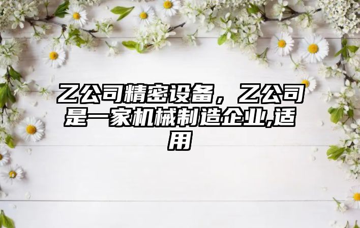 乙公司精密設備，乙公司是一家機械制造企業,適用