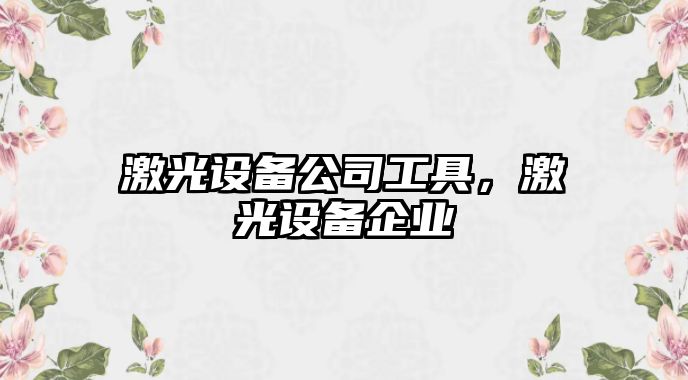 激光設備公司工具，激光設備企業