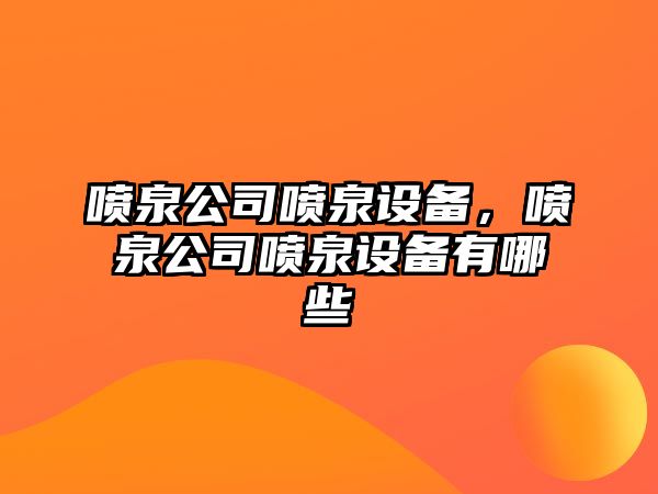 噴泉公司噴泉設備，噴泉公司噴泉設備有哪些