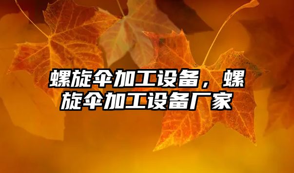 螺旋傘加工設備，螺旋傘加工設備廠家