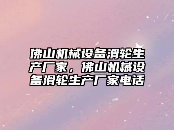 佛山機械設備滑輪生產廠家，佛山機械設備滑輪生產廠家電話