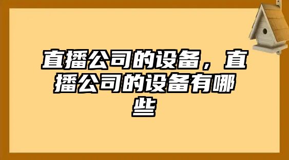 直播公司的設(shè)備，直播公司的設(shè)備有哪些