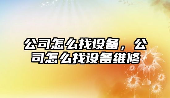 公司怎么找設備，公司怎么找設備維修