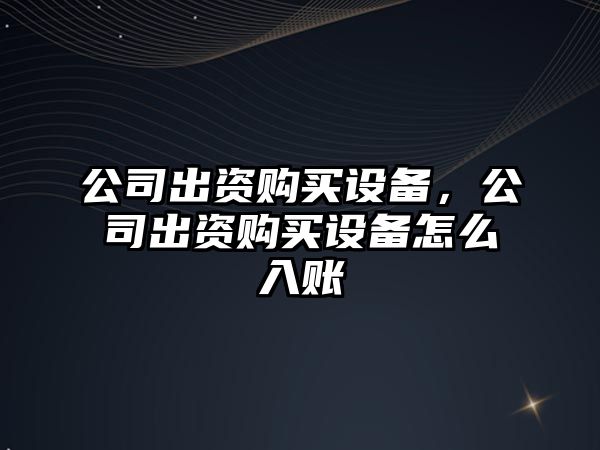 公司出資購買設備，公司出資購買設備怎么入賬