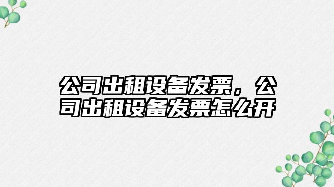 公司出租設備發票，公司出租設備發票怎么開