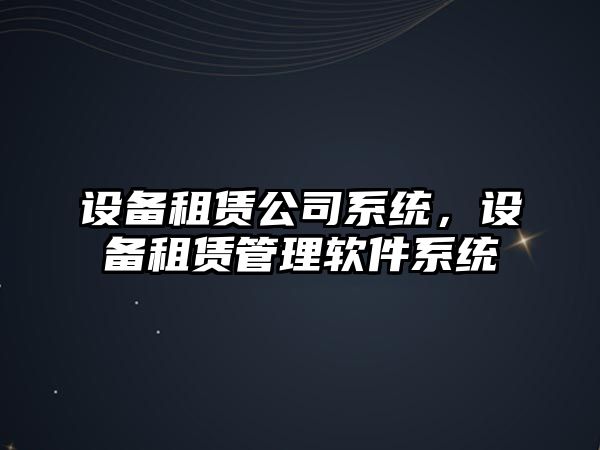 設備租賃公司系統，設備租賃管理軟件系統