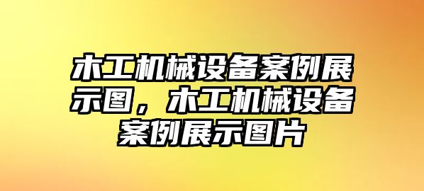 木工機械設備案例展示圖，木工機械設備案例展示圖片