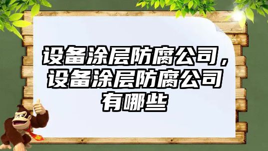 設備涂層防腐公司，設備涂層防腐公司有哪些