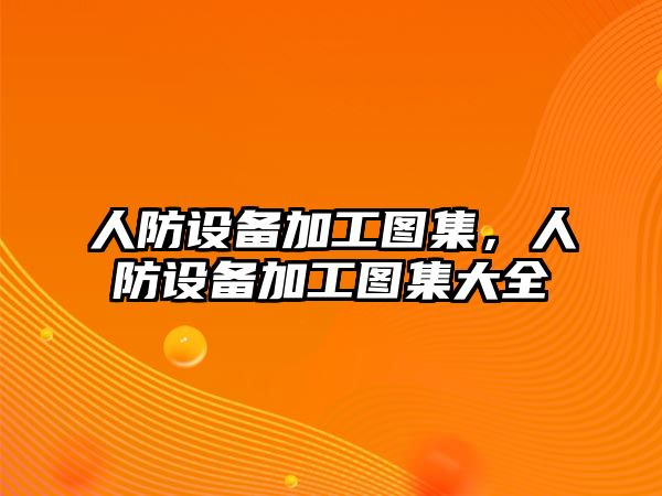 人防設備加工圖集，人防設備加工圖集大全