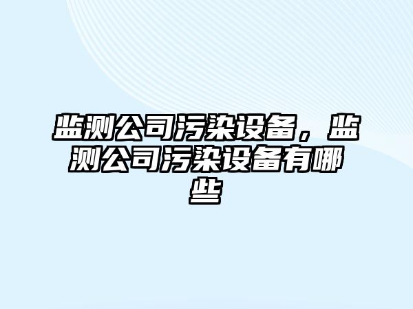 監測公司污染設備，監測公司污染設備有哪些