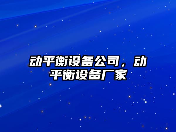 動(dòng)平衡設(shè)備公司，動(dòng)平衡設(shè)備廠家