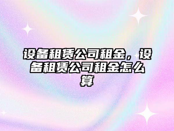 設(shè)備租賃公司租金，設(shè)備租賃公司租金怎么算