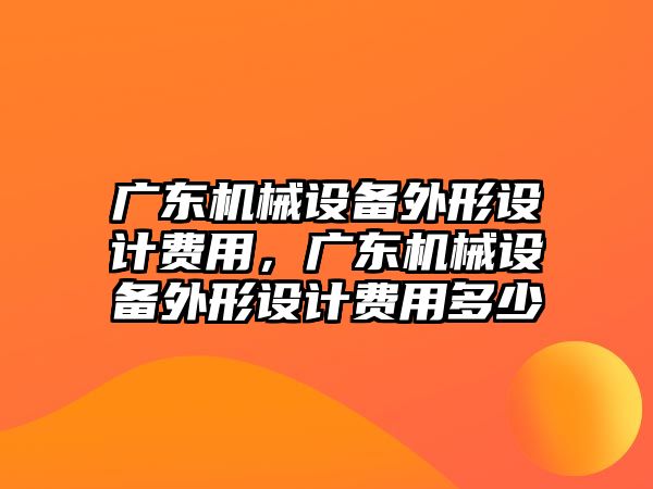 廣東機械設(shè)備外形設(shè)計費用，廣東機械設(shè)備外形設(shè)計費用多少