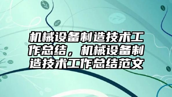 機械設備制造技術工作總結，機械設備制造技術工作總結范文