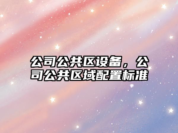 公司公共區(qū)設(shè)備，公司公共區(qū)域配置標(biāo)準(zhǔn)