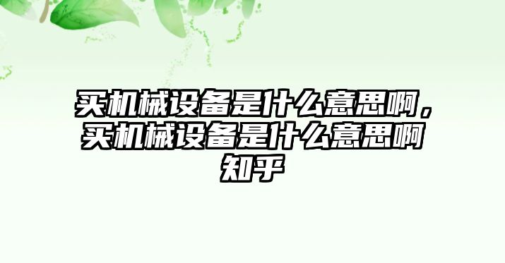 買機械設備是什么意思啊，買機械設備是什么意思啊知乎