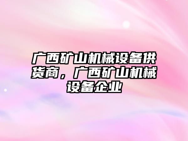 廣西礦山機械設備供貨商，廣西礦山機械設備企業