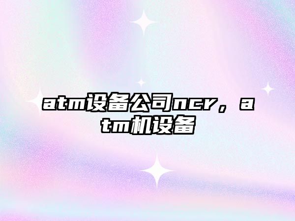 atm設(shè)備公司ncr，atm機(jī)設(shè)備