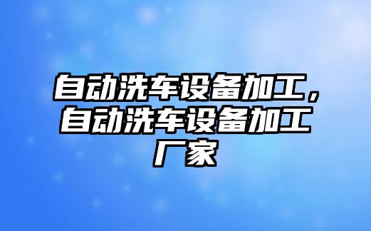 自動洗車設備加工，自動洗車設備加工廠家