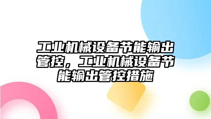 工業(yè)機(jī)械設(shè)備節(jié)能輸出管控，工業(yè)機(jī)械設(shè)備節(jié)能輸出管控措施