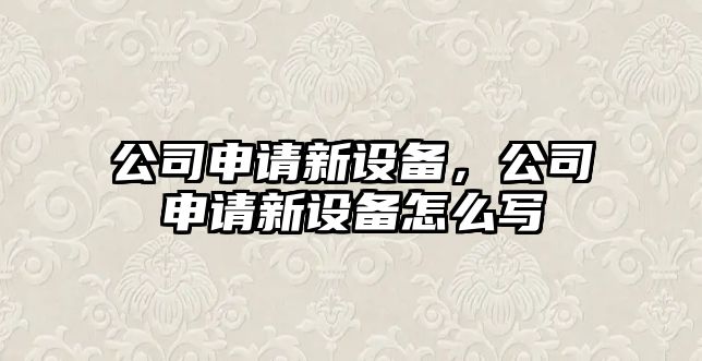 公司申請新設備，公司申請新設備怎么寫