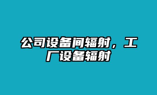 公司設備間輻射，工廠設備輻射