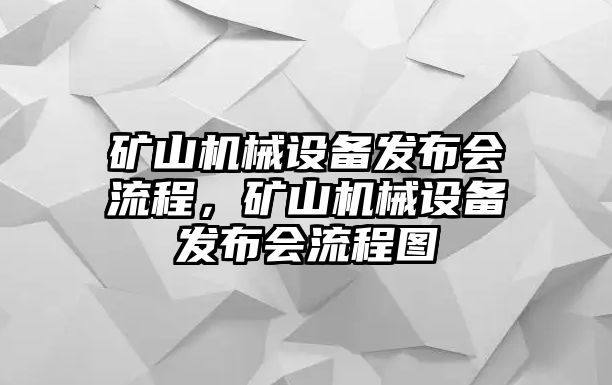 礦山機(jī)械設(shè)備發(fā)布會(huì)流程，礦山機(jī)械設(shè)備發(fā)布會(huì)流程圖