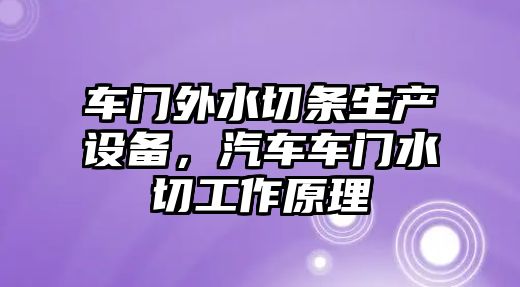 車門外水切條生產設備，汽車車門水切工作原理