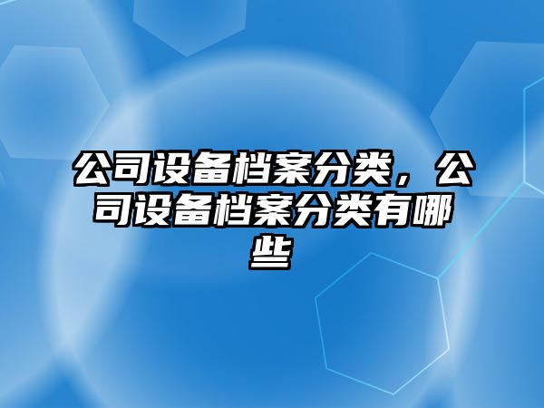 公司設備檔案分類，公司設備檔案分類有哪些