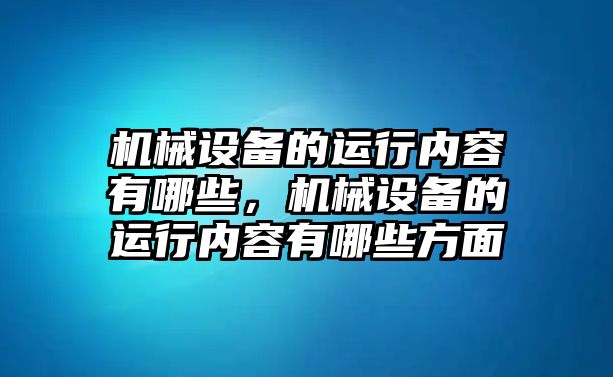 機械設備的運行內容有哪些，機械設備的運行內容有哪些方面