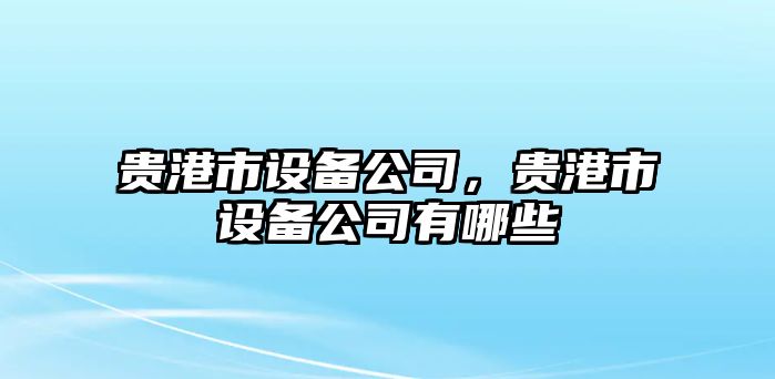 貴港市設備公司，貴港市設備公司有哪些