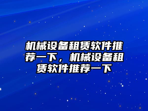 機械設備租賃軟件推薦一下，機械設備租賃軟件推薦一下